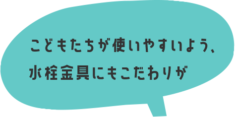 こどもたちが使いやすいよう、水栓金具にもこだわりが